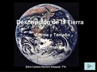 Descripción de la Tierra Forma y Tamaño Capas  Movimientos Zaira Larissa Herrera Vásquez  7ºA 