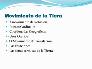Movimiento de la TieraEl movimiento de Rotacion.-Puntos Cardinales-Coordenadas Geograficas-Usos Orarios.El Movimiento de Translacion-Las Estaciones-Las sonas termicas de la Tierra