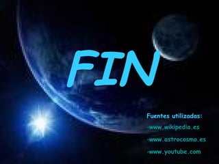 FIN Fuentes utilizadas: www.wikipedia.es www.astrocosmo.es www.youtube.com   