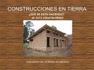 CONSTRUCCIONES EN TIERRA
¿QUE SE ESTA HACIENDO?
SE ESTA CONSTRUYENDO
CONJUNTO DE VIVIENDA EN MEXICO
 