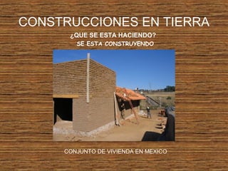 CONSTRUCCIONES EN TIERRA
¿QUE SE ESTA HACIENDO?
SE ESTA CONSTRUYENDO
CONJUNTO DE VIVIENDA EN MEXICO
 