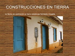 CONSTRUCCIONES EN TIERRA
-La técnica de construcción en tierra considerada Patrimonio intangible.
 