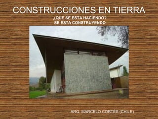 CONSTRUCCIONES EN TIERRA
¿QUE SE ESTA HACIENDO?
SE ESTA CONSTRUYENDO
ARQ. MARCELO CORTÉS (CHILE)
 