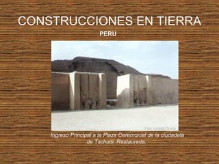 CONSTRUCCIONES EN TIERRA
PERU
Ingreso Principal a la Plaza Ceremonial de la ciudadela
de Tschudi. Restaurada.
 