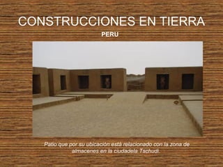CONSTRUCCIONES EN TIERRA
PERU
Patio que por su ubicación está relacionado con la zona de
almacenes en la ciudadela Tschudi.
 