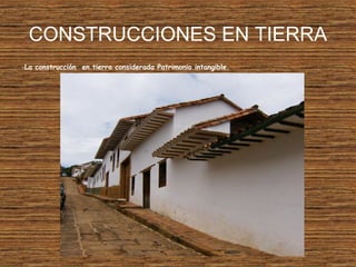 CONSTRUCCIONES EN TIERRA
-La construcción en tierra considerada Patrimonio intangible.
 