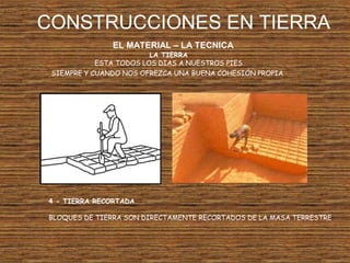 CONSTRUCCIONES EN TIERRA
EL MATERIAL – LA TECNICA
LA TIERRA
ESTA TODOS LOS DIAS A NUESTROS PIES
SIEMPRE Y CUANDO NOS OFREZCA UNA BUENA COHESIÓN PROPIA
4 - TIERRA RECORTADA
BLOQUES DE TIERRA SON DIRECTAMENTE RECORTADOS DE LA MASA TERRESTRE
 