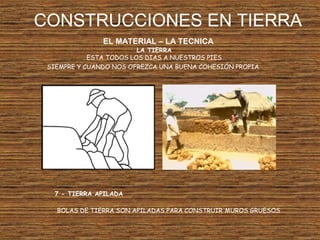 CONSTRUCCIONES EN TIERRA
EL MATERIAL – LA TECNICA
LA TIERRA
ESTA TODOS LOS DIAS A NUESTROS PIES
SIEMPRE Y CUANDO NOS OFREZCA UNA BUENA COHESIÓN PROPIA
7 - TIERRA APILADA
BOLAS DE TIERRA SON APILADAS PARA CONSTRUIR MUROS GRUESOS
 