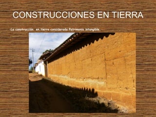 CONSTRUCCIONES EN TIERRA
-La construcción en tierra considerada Patrimonio intangible.
 