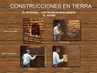 CONSTRUCCIONES EN TIERRA
EL MATERIAL – LAS TECNICAS MAS USADAS
EL ADOBE
PUESTA EN OBRA
REVESTIMIENTO
Primera mano
Emparejar Comprimir
 