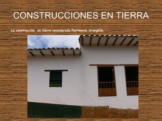 CONSTRUCCIONES EN TIERRA
-La construcción en tierra considerada Patrimonio intangible.
 