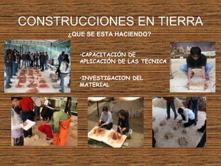 CONSTRUCCIONES EN TIERRA
¿QUE SE ESTA HACIENDO?
•CAPACITACIÓN DE
APLICACIÓN DE LAS TECNICA
•INVESTIGACION DEL
MATERIAL
 
