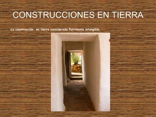 CONSTRUCCIONES EN TIERRA
-La construcción en tierra considerada Patrimonio intangible.
 