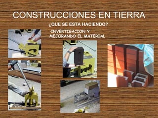 CONSTRUCCIONES EN TIERRA
¿QUE SE ESTA HACIENDO?
•INVERTIGACION Y
MEJORANDO EL MATERIAL
 