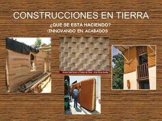CONSTRUCCIONES EN TIERRA
¿QUE SE ESTA HACIENDO?
•INNOVANDO EN ACABADOS
 