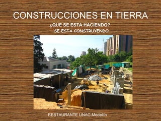 CONSTRUCCIONES EN TIERRA
¿QUE SE ESTA HACIENDO?
SE ESTA CONSTRUYENDO
RESTAURANTE UNAC-Medellín
 