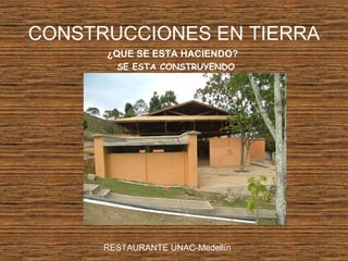 CONSTRUCCIONES EN TIERRA
¿QUE SE ESTA HACIENDO?
SE ESTA CONSTRUYENDO
RESTAURANTE UNAC-Medellín
 