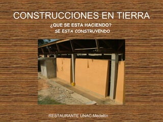 CONSTRUCCIONES EN TIERRA
¿QUE SE ESTA HACIENDO?
SE ESTA CONSTRUYENDO
RESTAURANTE UNAC-Medellín
 