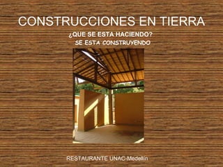 CONSTRUCCIONES EN TIERRA
¿QUE SE ESTA HACIENDO?
SE ESTA CONSTRUYENDO
RESTAURANTE UNAC-Medellín
 