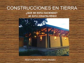 CONSTRUCCIONES EN TIERRA
¿QUE SE ESTA HACIENDO?
SE ESTA CONSTRUYENDO
RESTAURANTE UNAC-Medellín
 