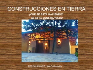 CONSTRUCCIONES EN TIERRA
¿QUE SE ESTA HACIENDO?
SE ESTA CONSTRUYENDO
RESTAURANTE UNAC-Medellín
 