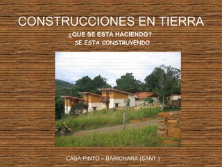 CONSTRUCCIONES EN TIERRA
¿QUE SE ESTA HACIENDO?
SE ESTA CONSTRUYENDO
CASA PINTO – BARICHARA (SANT.)
 