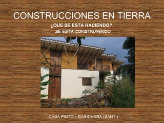 CONSTRUCCIONES EN TIERRA
¿QUE SE ESTA HACIENDO?
SE ESTA CONSTRUYENDO
CASA PINTO – BARICHARA (SANT.)
 