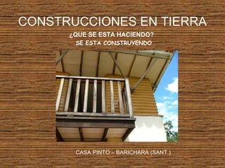 CONSTRUCCIONES EN TIERRA
¿QUE SE ESTA HACIENDO?
SE ESTA CONSTRUYENDO
CASA PINTO – BARICHARA (SANT.)
 