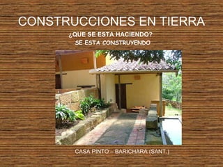 CONSTRUCCIONES EN TIERRA
¿QUE SE ESTA HACIENDO?
SE ESTA CONSTRUYENDO
CASA PINTO – BARICHARA (SANT.)
 