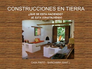 CONSTRUCCIONES EN TIERRA
¿QUE SE ESTA HACIENDO?
SE ESTA CONSTRUYENDO
CASA PINTO – BARICHARA (SANT.)
 