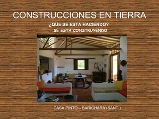 CONSTRUCCIONES EN TIERRA
¿QUE SE ESTA HACIENDO?
SE ESTA CONSTRUYENDO
CASA PINTO – BARICHARA (SANT.)
 