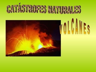 CATÁSTROFES NATURALES V O L C A N E S 