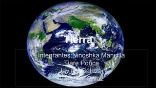 Tierra
Integrantes:Ninoshka Mancilla
Tiare Ponce
Javiera Salazar
“Vanessa Galaz”
 