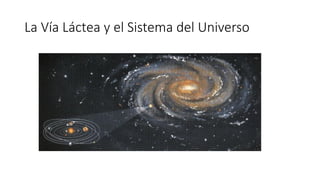 La Vía Láctea y el Sistema del Universo
 