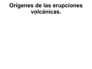 Orígenes de las erupciones volcánicas. 