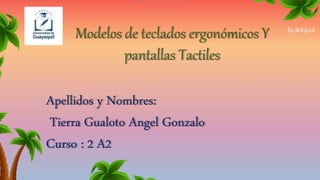 Modelos de teclados ergonómicos Y
pantallas Tactiles
Apellidos y Nombres:
Tierra Gualoto Angel Gonzalo
Curso : 2 A2
 