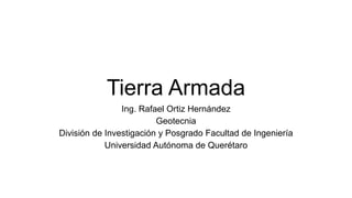 Tierra Armada
Ing. Rafael Ortiz Hernández
Geotecnia
División de Investigación y Posgrado Facultad de Ingeniería
Universidad Autónoma de Querétaro
 