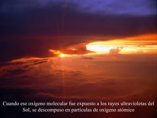 Cuando ese oxígeno molecular fue expuesto a los rayos ultravioletas del Sol, se descompuso en partículas de oxígeno atómico 