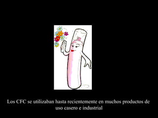 Los CFC se utilizaban hasta recientemente en muchos productos de  uso casero e industrial 