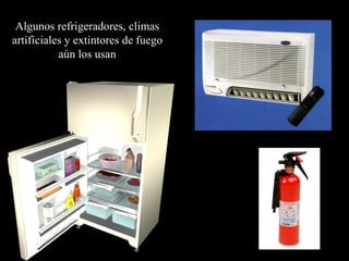 Algunos refrigeradores, climas artificiales y extintores de fuego aún los usan 