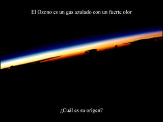 El  Ozon o es un gas azulado con un fuerte olor ¿Cuál es su origen? 