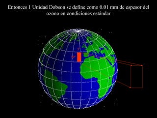 Entonces  1  U nidad Dobson se define como 0.01 mm de espesor del ozono en condiciones estándar 10° 5° 
