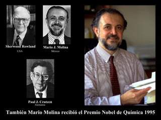 Mario Molina  Paul J. Crutzen   Sherwood Rowland   Mario J. Molina   USA México Alemania También Mario Molina recibió el Premio Nobel de Química 1995 