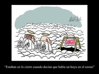 chiste “ Estaban en lo cierto cuando decían que había un hoyo en el ozono” 