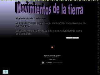 Movimientos de la tierra Movimiento de traslacion La circunferencia aproximada de la orbita de la tierra es de 938,900,000. La tierra viaja a lo largo de ella a una velocidad de unos  106,000km/h 