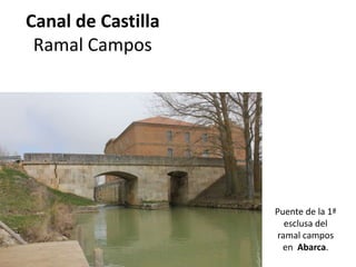 Canal de Castilla
Ramal Campos
Puente de la 1ª
esclusa del
ramal campos
en Abarca.
 