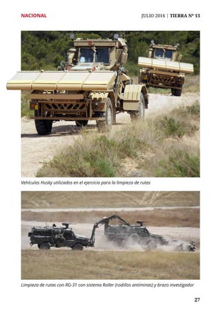 NACIONAL	 JULIO 2016 | TIERRA Nº 13
	 27	 27
Limpieza de rutas con RG-31 con sistema Roller (rodillos antiminas) y brazo investigador
Vehículos Husky utilizados en el ejercicio para la limpieza de rutas
 