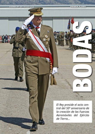 04
BODAS
04
El Rey preside el acto cen-
tral del 50º aniversario de
la creación de las Fuerzas
Aeromóviles del Ejército
de Tierra...
TIERRA Nº 13 | JULIO 2016 	 PRIMER PLANO
 