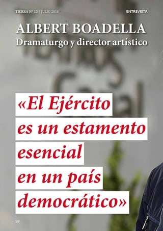 5858
TIERRA Nº 13 | JULIO 2016 	 ENTREVISTA
ALBERT BOADELLA
Dramaturgo y director artístico
democrático»
en un país
esencial
es un estamento
«El Ejército
 
