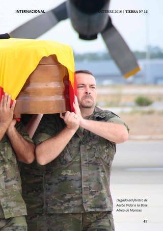 47	 47
INTERNACIONAL	 OCTUBRE 2016 | TIERRA Nº 16
Llegada del féretro de
Aarón Vidal a la Base
Aérea de Manises
 